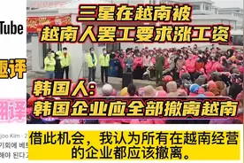 韩国人评论三星在越南被越南人罢工，要求涨工资！韩国人评论！视频封面