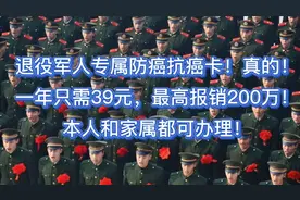 退役军人专属防癌抗癌卡！真的！
一年只需39元，最高报销200万！视频封面