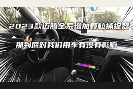 2023款迈腾全系增加颗粒捕捉器，那到底对我们用车有没有影响