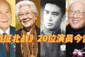 《南征北战》20位演员今昔，70年了老艺术家已去世，永远怀念他们