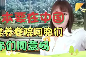 日本要在中国建养老院，同胞们！你同意吗？视频封面