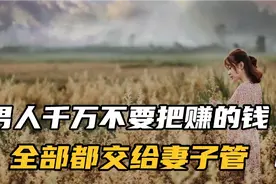 男人千万不要把赚的钱全部交给妻子管，别问为啥，看完你就知了！视频封面