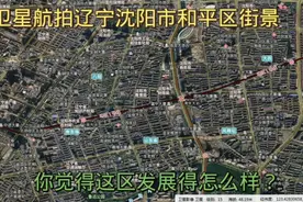 用卫星看辽宁沈阳市和平区街景，近年和平区变化大吗？一起去看看视频封面