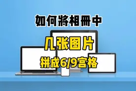 怎样把6张或9张照片拼接成一张并发送到微信？教你制作6或9宫格视频封面