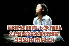 河北女知青下乡插队，27岁嫁给农村光棍39岁中毒身亡!视频封面