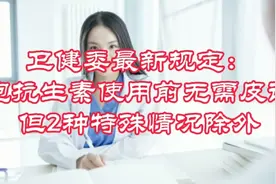 卫健委最新规定：头孢抗生素使用前无需皮试，但2种特殊情况除外视频封面