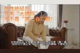 女性绝经以后，又来“大姨妈”！可不是“第二春”啊！