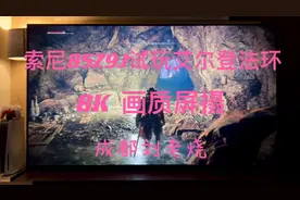 索尼85Z9J+杜比环绕声配合8K分辨率试玩艾尔登法环视频封面