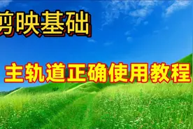 剪映主轨道正确使用教程讲解，帮助你更好的使用主轨道视频封面