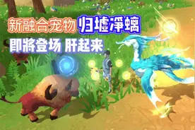 星川解说:创造与魔法新融合宠物归墟净螭即将登场肝起来