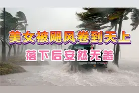 一位美女被飓风卷到了天上，掉下来后，竟然几乎无任何损伤视频封面
