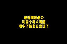 老婆瞒着老公和四个男人喝酒，喝多了被老公发现了视频封面