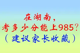 在湖南，考多少分能上985？（建议家长收藏）