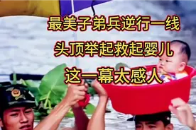 子弟兵连夜支援抗洪一线，头顶举上救起婴儿，这一幕太感人落泪！视频封面