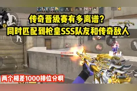 传奇晋级赛有离谱！同时匹配到枪皇sss和传奇段位！相差1000分啊