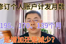 修订个人账户计发月数，195、170、139个月，是增加还是减少？视频封面