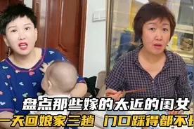 盘点那些嫁的太近的闺女，一天回娘家三趟，门口踩得都不长草了视频封面
