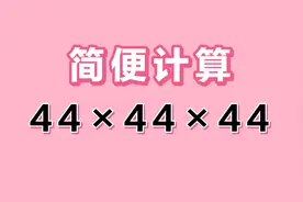 简便计算44×44×44，10个同学9个不会，你怎么做？