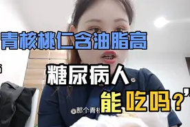 青核桃仁含油脂高，糖尿病人能吃吗？上班时间吃四个，血糖会咋样视频封面