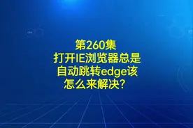 第260集 打开IE浏览器总是自动跳转edge该怎么来解决？视频封面