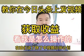 教你具体去操作在今日头条上发视频获取收益，认真看完很简单。视频封面