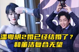 网曝潘粤明已经二婚，女方人背景资料曝光，和董洁复合无望视频封面