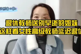 送别早逝的姐妹后，退休教师感悟高级职称女教师延迟退休视频封面