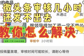 发微头条，显示投稿量激增，审核了几个小时还没发布，怎么解决？视频封面