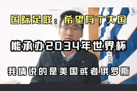 国际足联：希望有个大国承办2034年世界杯，说的是美国或俄罗斯吧视频封面