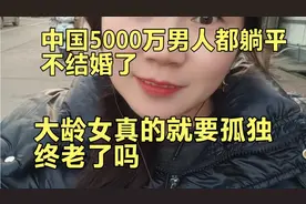 中国有5000万的男人躺平不结婚了 大龄女真的就要孤独终老了吗视频封面