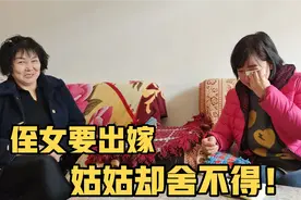 侄女要出嫁，登姑却舍不得，为她做准备自己居然先哭了视频封面