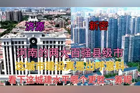 河南发展快速的两大百强县济源和新密，看下它们的城建差距有多大