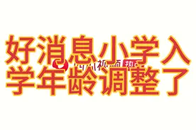 好消息，小学生入学年龄调整了！家里有小孩的，值得看一看！视频封面