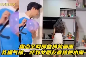 盘点全网那些搞笑画面。扎爆气球，吓到女朋友直接把水撒一身！视频封面