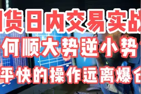 期货日内交易实战，如何顺大势逆小势？短平快的操作远离爆仓困扰视频封面