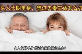 女人长期单身，想过夫妻生活怎么办。 #解释婚姻故事 #视频封面