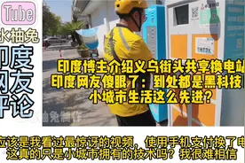 印度博主介绍义乌共享换电，印度网友傻眼：小城市到处都是黑科技视频封面