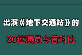 20位参演《地下交通站》的演员今昔对比，你能想起哪一位视频封面