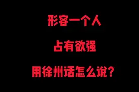 形容一个人“占有欲强”用徐州话怎么说？视频封面