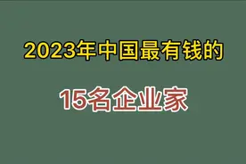 中国最有钱的15位企业家，比亚迪老总在列，还有人卖水成首富！视频封面