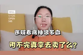每次看病都抽那么多血，用不完医院就拿去卖了么，真相是？