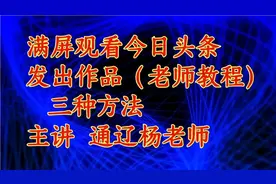 满屏观看今日头条发出作品（老师教程）三种方法视频封面