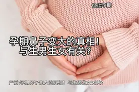孕期鼻子变大的真相！ 与生男生女无关？视频封面