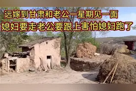 远嫁甘肃和老公一星期见一面，媳妇要走老公害怕媳妇跑了要跟上