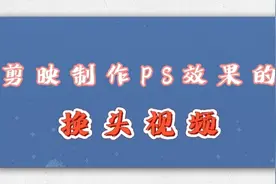 剪映小技巧，制作出PS效果的换头视频，简单有趣新手也能快速学会