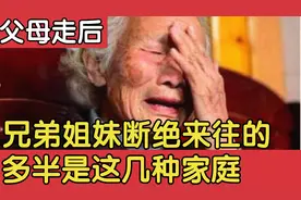 父母走后，兄弟姐妹断交的、不再来往，多半是这几种家庭。视频封面