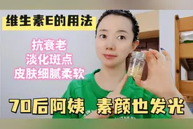 70后阿姨维生素E这样用，皮肤紧致细腻，提亮不长斑，你用对了吗视频封面