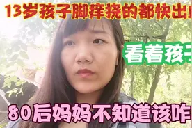 13岁孩子脚痒，挠的都快出血了，看着孩子哭，80后妈妈该咋办？视频封面