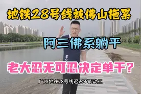 广州地铁28号线的建设被佛山拖累，动工遥遥无期，怎么回事？视频封面