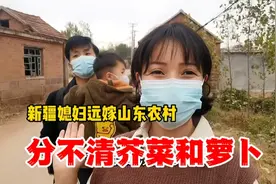 新疆媳妇远嫁山东农村，一家三口去摘菜分不清芥菜和萝卜尴尬了视频封面